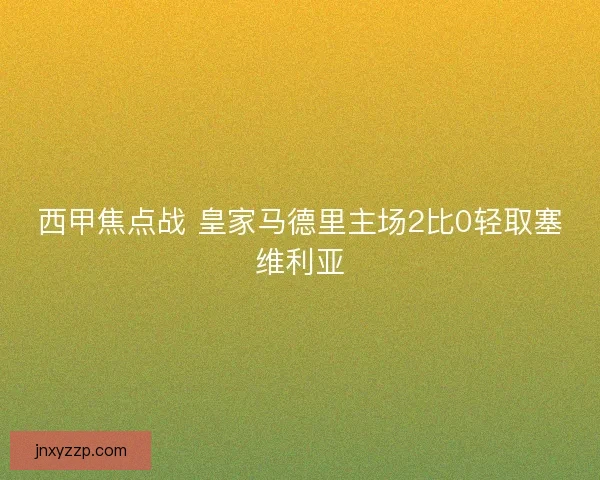 西甲焦点战 皇家马德里主场2比0轻取塞维利亚